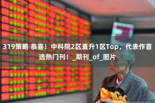 319策略 恭喜！中科院2区直升1区Top，代表作首选热门刊！_期刊_of_图片