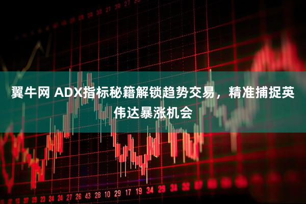 翼牛网 ADX指标秘籍解锁趋势交易，精准捕捉英伟达暴涨机会